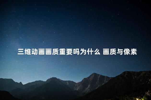 三维动画画质重要吗为什么 画质与像素